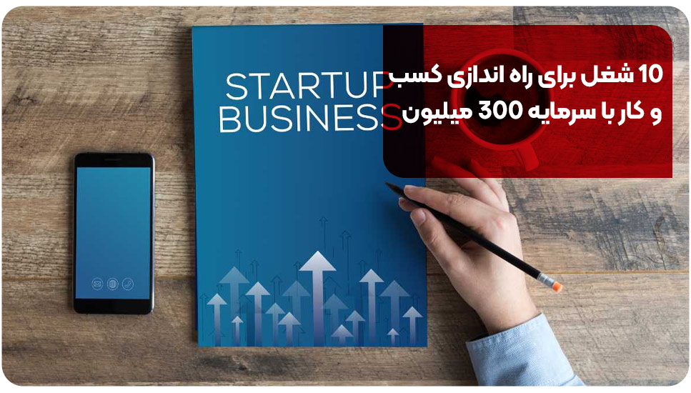 10 شغل برای راه‌اندازی کسب‌وکار با سرمایه 300 میلیون