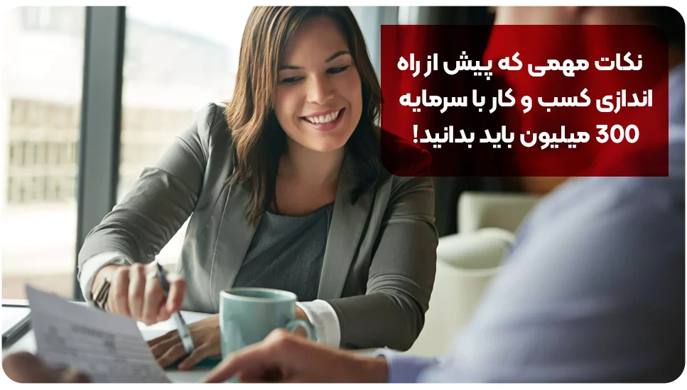 نکات مهمی که پیش از راهاندازی کسبوکار با سرمایه ۳۰۰ میلیون باید بدانید!